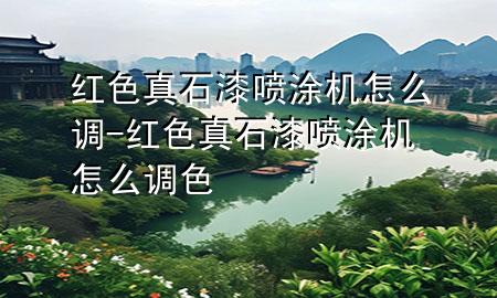 紅色真石漆噴涂機怎么調(diào)-紅色真石漆噴涂機怎么調(diào)色