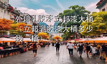 外墻乳膠漆立邦漆大桶（立邦乳膠漆大桶多少錢一桶）