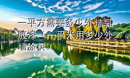 一平方需要多少外墻乳膠漆（一平米用多少外墻涂料）