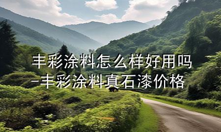 豐彩涂料怎么樣好用嗎-豐彩涂料真石漆價(jià)格