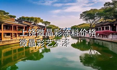 上饒微晶彩涂料價格，微晶彩藝術(shù)漆