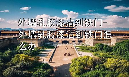 外墻乳膠漆沾到鐵門-外墻乳膠漆沾到鐵門怎么辦