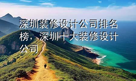 深圳裝修設(shè)計(jì)公司排名榜，深圳十大裝修設(shè)計(jì)公司