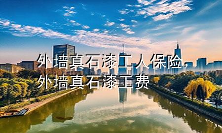 外墻真石漆工人保險(xiǎn)，外墻真石漆工費(fèi)