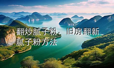 翻炒膩?zhàn)臃?，舊房翻新膩?zhàn)臃鄯椒?>
             </div>
             <!--文章無圖的情況下插入一張圖片end-->
              
      <p>本篇文章給大家談?wù)劮茨佔(zhàn)臃?，以及舊房翻新膩?zhàn)臃鄯?**對應(yīng)的知識點(diǎn)，希望對各位有所幫助，不要忘了收***本站喔。
今天給各位分享翻炒膩?zhàn)臃鄣闹R，其中也會對舊房翻新膩?zhàn)臃鄯?**進(jìn)行解釋，如果能碰巧解決***現(xiàn)在面臨的問題，別忘了關(guān)注本站，現(xiàn)在開始吧！</p><ol type=