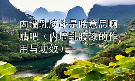 內(nèi)墻乳膠漆是啥意思啊貼吧（內(nèi)墻乳膠漆的作用與功效）