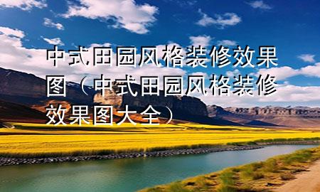 中式田園風格裝修效果圖（中式田園風格裝修效果圖大全）
