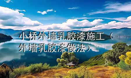 小橋外墻乳膠漆施工（外墻乳膠漆做法）