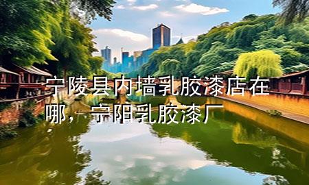 寧陵縣內(nèi)墻乳膠漆店在哪，寧陽乳膠漆廠