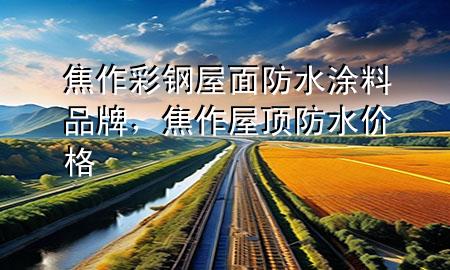 焦作彩鋼屋面防水涂料品牌，焦作屋頂防水價(jià)格