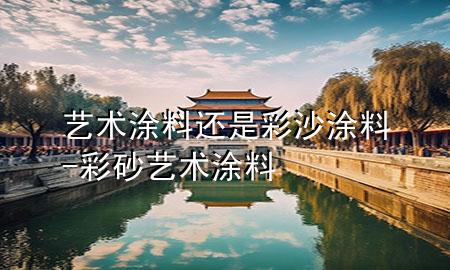 藝術(shù)涂料還是彩沙涂料-彩砂藝術(shù)涂料