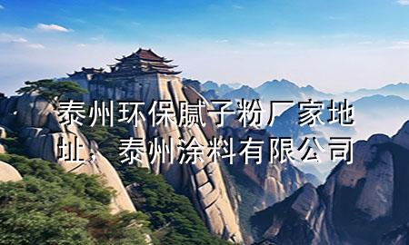 泰州環(huán)保膩?zhàn)臃蹚S家地址，泰州涂料有限公司