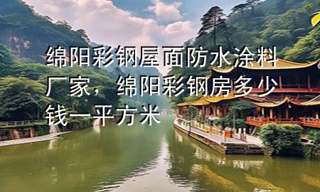 綿陽(yáng)彩鋼屋面防水涂料廠家，綿陽(yáng)彩鋼房多少錢(qián)一平方米