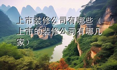 上市裝修公司有哪些（上市的裝修公司有哪幾家）