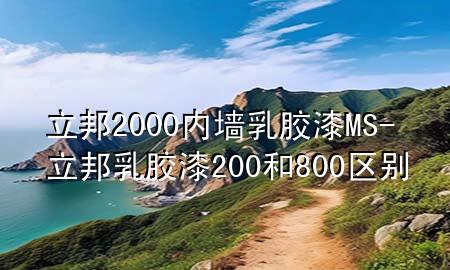 立邦2000內(nèi)墻乳膠漆MS-立邦乳膠漆200和800區(qū)別