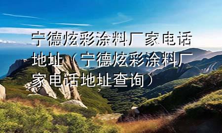 寧德炫彩涂料廠家電話地址（寧德炫彩涂料廠家電話地址查詢）