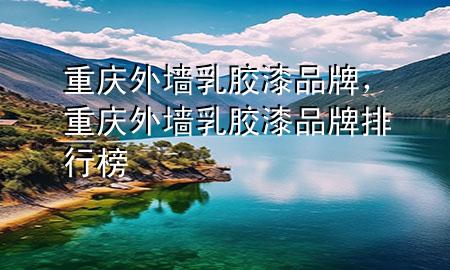 重慶外墻乳膠漆品牌，重慶外墻乳膠漆品牌排行榜