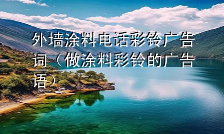 外墻涂料電話彩鈴廣告詞（做涂料彩鈴的廣告語(yǔ)）