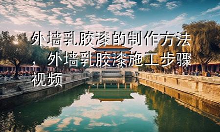 外墻乳膠漆的制作方法，外墻乳膠漆施工步驟視頻