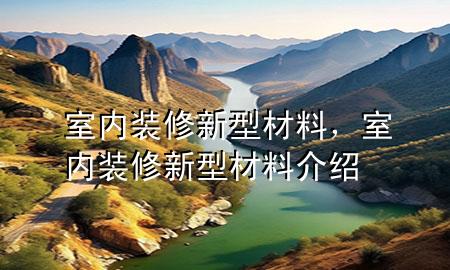 室內(nèi)裝修新型材料，室內(nèi)裝修新型材料介紹