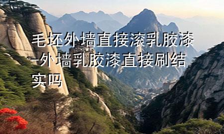 毛坯外墻直接滾乳膠漆-外墻乳膠漆直接刷結(jié)實(shí)嗎