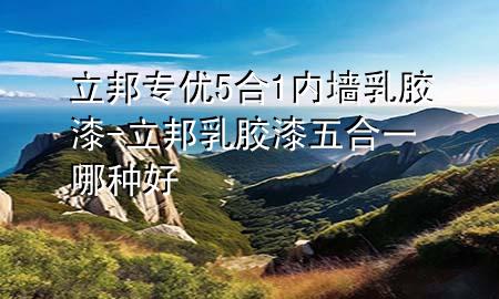 立邦 專優(yōu)5合1內(nèi)墻乳膠漆-立邦乳膠漆五合一哪種好