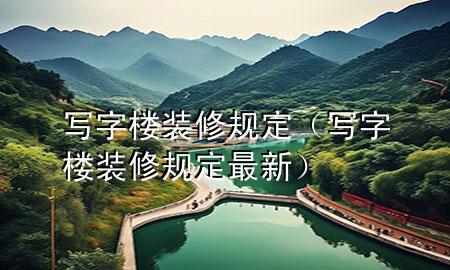 寫字樓裝修規(guī)定（寫字樓裝修規(guī)定最新）