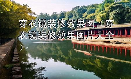 穿衣鏡裝修效果圖（穿衣鏡裝修效果圖片大全）