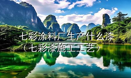 七彩涂料廠生產什么漆（七彩漆施工工藝）