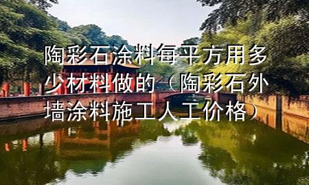 陶彩石涂料每平方用多少材料做的（陶彩石外墻涂料施工人工價格）