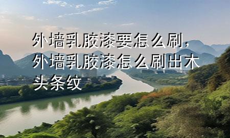 外墻乳膠漆要怎么刷，外墻乳膠漆怎么刷出木頭條紋