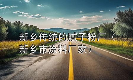 新鄉(xiāng)傳統(tǒng)的膩?zhàn)臃蹚S（新鄉(xiāng)市涂料廠家）