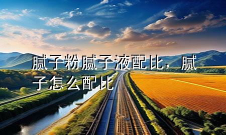 膩子粉膩子液配比，膩子怎么配比