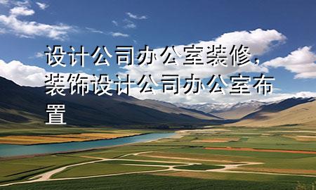 設(shè)計(jì)公司辦公室裝修，裝飾設(shè)計(jì)公司辦公室布置