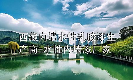 西藏內(nèi)墻水性乳膠漆生產(chǎn)商-水性內(nèi)墻漆廠家