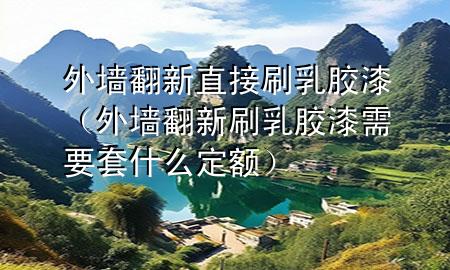 外墻翻新直接刷乳膠漆（外墻翻新刷乳膠漆需要套什么定額）