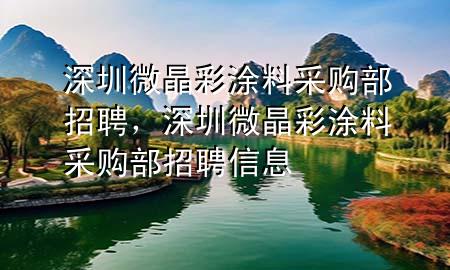 深圳微晶彩涂料采購部招聘，深圳微晶彩涂料采購部招聘信息