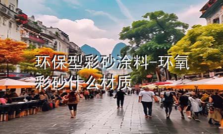 環(huán)保型彩砂涂料-環(huán)氧彩砂什么材質(zhì)