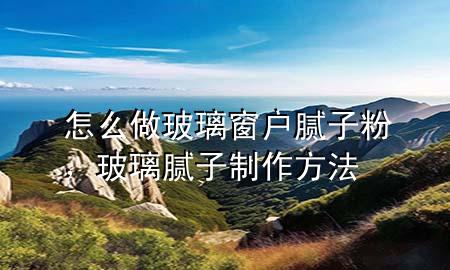 怎么做玻璃窗戶膩?zhàn)臃?，玻璃膩?zhàn)又谱鞣椒?>
             </div>
             <!--文章無圖的情況下插入一張圖片end-->
              
      <p>本篇文章給大家談?wù)勗趺醋霾ＡТ皯裟佔(zhàn)臃郏约安Ａ佔(zhàn)又谱鞣?**對(duì)應(yīng)的知識(shí)點(diǎn)，希望對(duì)各位有所幫助，不要忘了收***本站喔。
今天給各位分享怎么做玻璃窗戶膩?zhàn)臃鄣闹R(shí)，其中也會(huì)對(duì)玻璃膩?zhàn)又谱鞣?**進(jìn)行解釋，如果能碰巧解決***現(xiàn)在面臨的問題，別忘了關(guān)注本站，現(xiàn)在開始吧！</p><ol type=