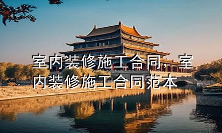 室內(nèi)裝修施工合同，室內(nèi)裝修施工合同范本