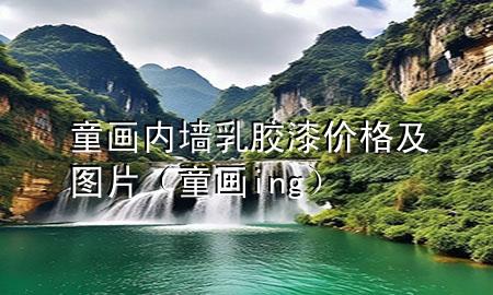 童畫內(nèi)墻乳膠漆價(jià)格及圖片（童畫ing）