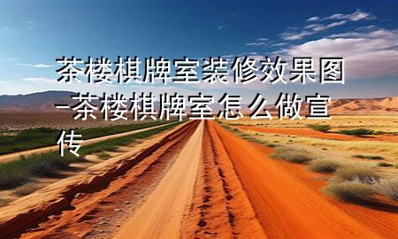 茶樓棋牌室裝修效果圖-茶樓棋牌室怎么做宣傳