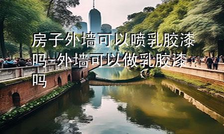 房子外墻可以噴乳膠漆嗎-外墻可以做乳膠漆嗎