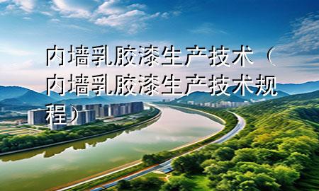 內墻乳膠漆生產(chǎn)技術（內墻乳膠漆生產(chǎn)技術規(guī)程）