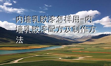 內(nèi)墻乳膠漆怎樣用-內(nèi)墻乳膠漆配方及制作方法