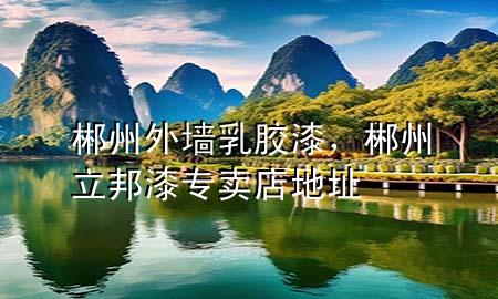 郴州外墻乳膠漆，郴州立邦漆專賣店地址