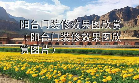 陽臺門裝修效果圖欣賞（陽臺門裝修效果圖欣賞圖片）