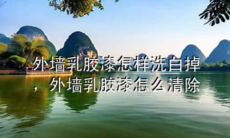 外墻乳膠漆怎樣洗白掉，外墻乳膠漆怎么清除