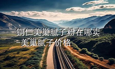 銅仁美巢膩?zhàn)臃墼谀馁u-美巢膩?zhàn)觾r(jià)格