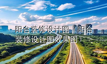 陽(yáng)臺(tái)裝修設(shè)計(jì)圖（陽(yáng)臺(tái)裝修設(shè)計(jì)圖效果圖）